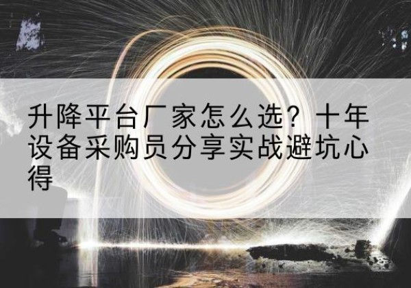 北安升降平台厂家-怎么选？十年设备采购员分享实战避坑心得