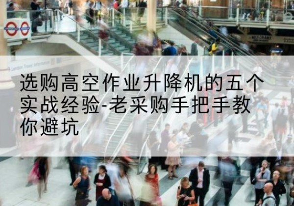 北安高空作业升降机厂家-选购高空作业升降机的五个实战经验-老采购手把手教你避坑