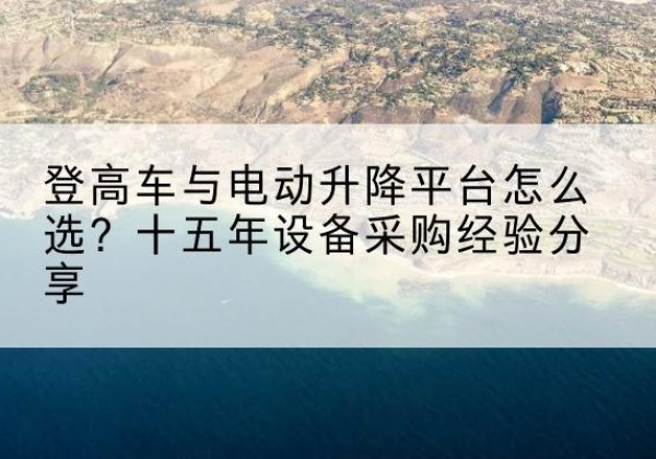 北安登高车厂家厂家-登高车与电动升降平台怎么选？十五年设备采购经验分享