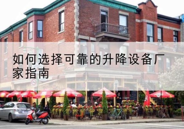 北安电动升降机厂家-如何选择可靠的升降设备厂家指南